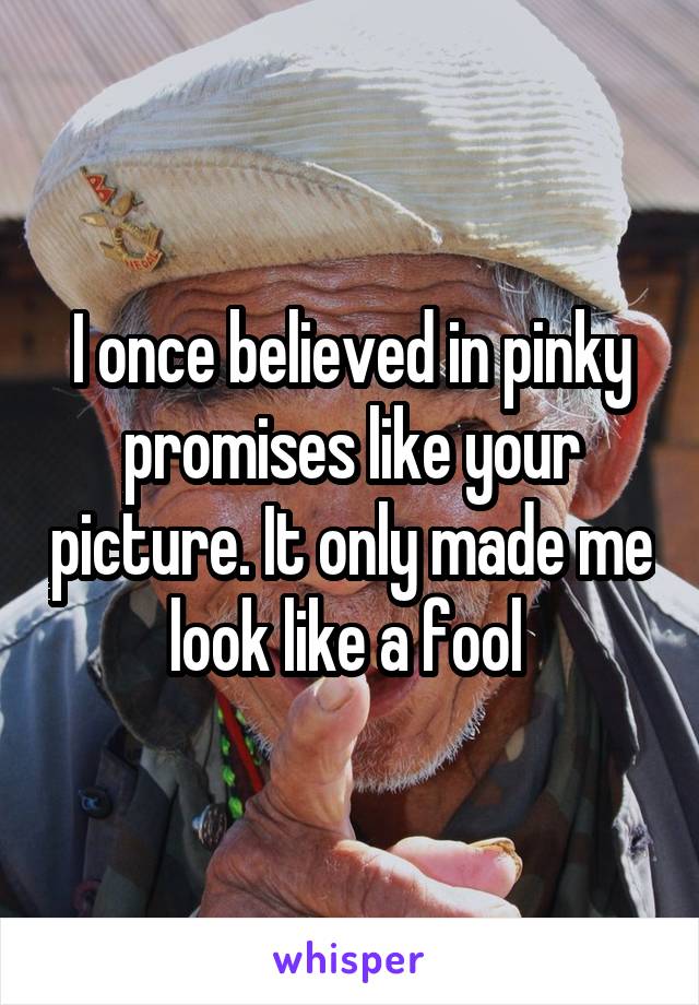 I once believed in pinky promises like your picture. It only made me look like a fool 