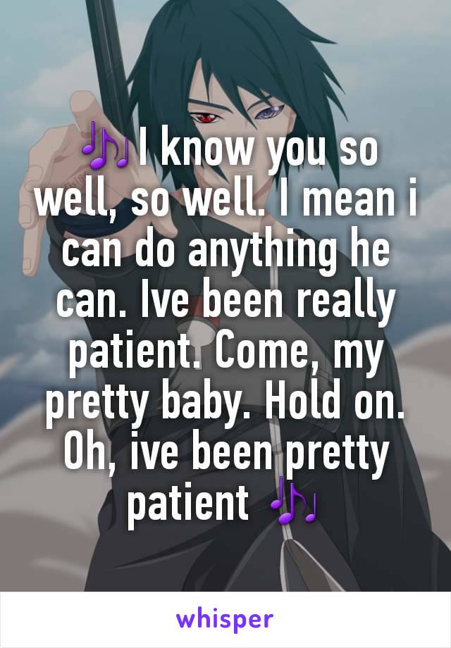 🎶I know you so well, so well. I mean i can do anything he can. Ive been really patient. Come, my pretty baby. Hold on. Oh, ive been pretty patient 🎶