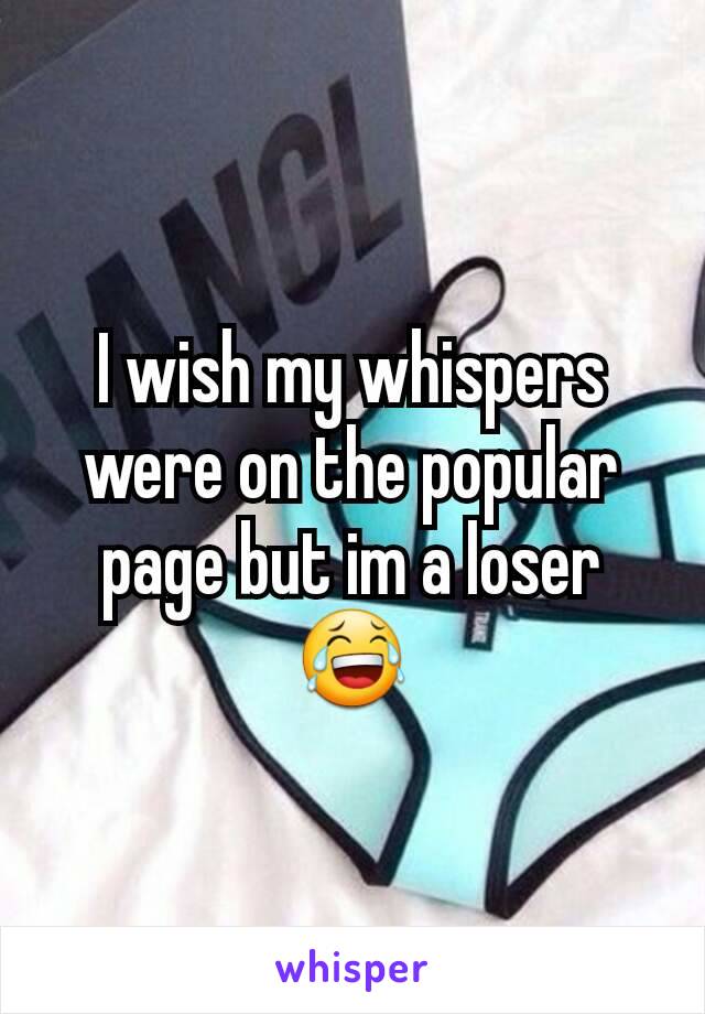 I wish my whispers were on the popular page but im a loser 😂