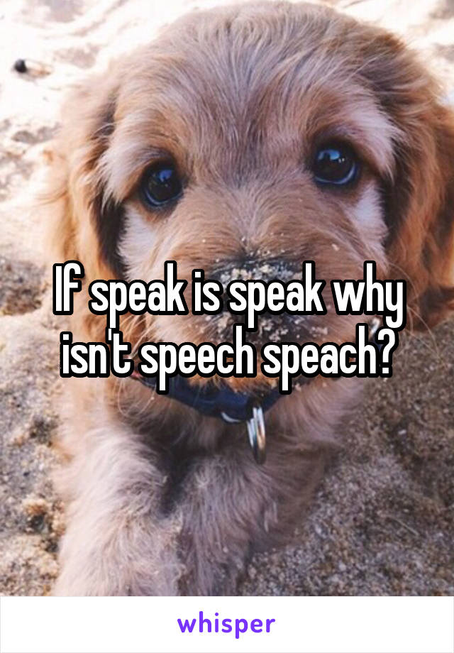 If speak is speak why isn't speech speach?