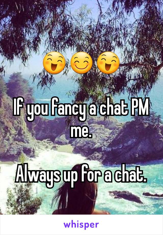 😄😊😄

If you fancy a chat PM me.

Always up for a chat.