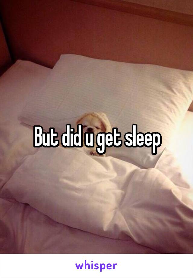 But did u get sleep