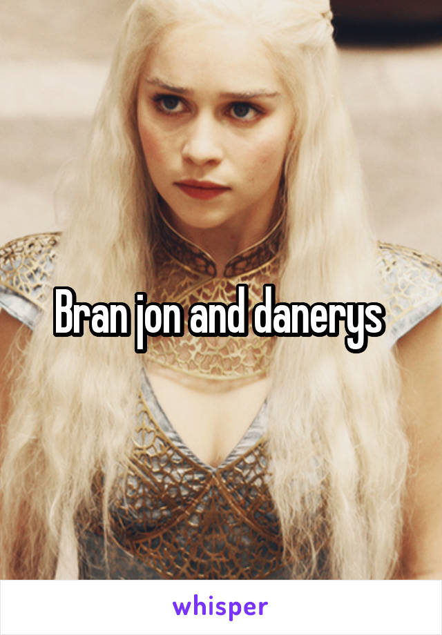 Bran jon and danerys 