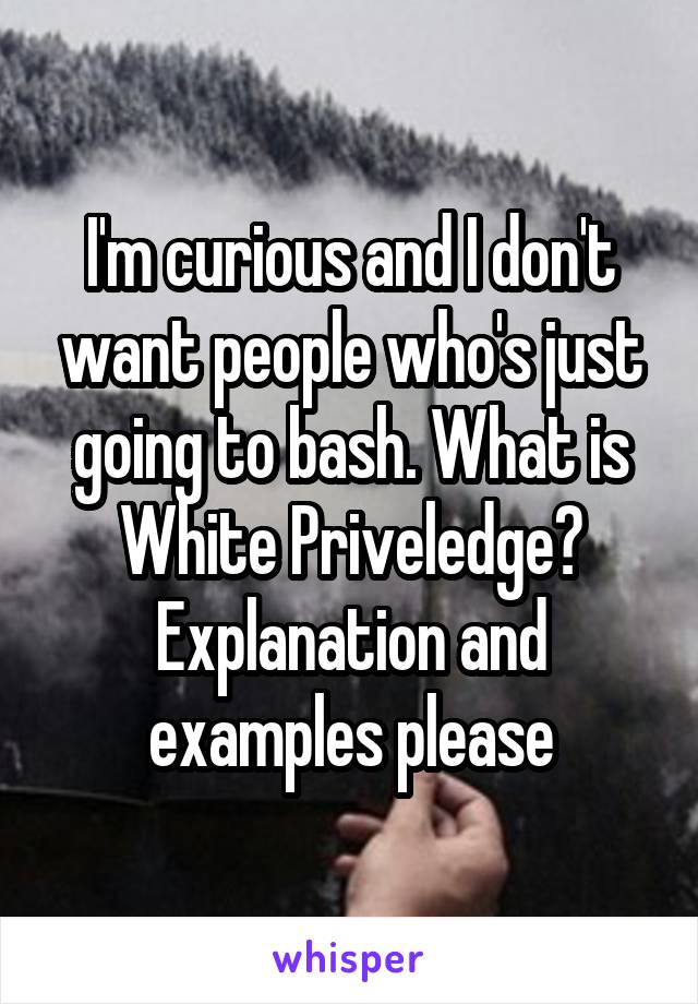 I'm curious and I don't want people who's just going to bash. What is White Priveledge? Explanation and examples please