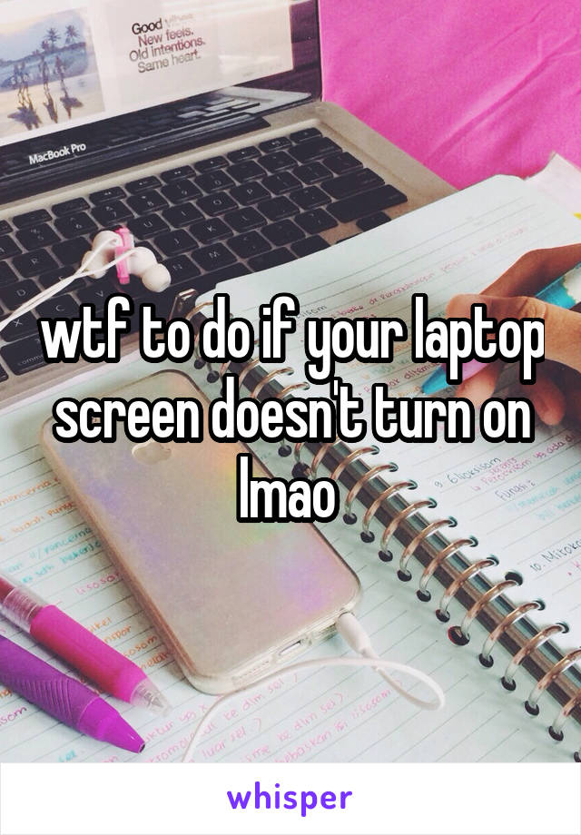 wtf to do if your laptop screen doesn't turn on lmao 