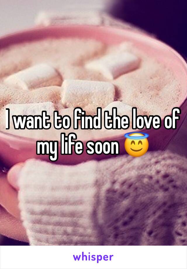 I want to find the love of my life soon 😇