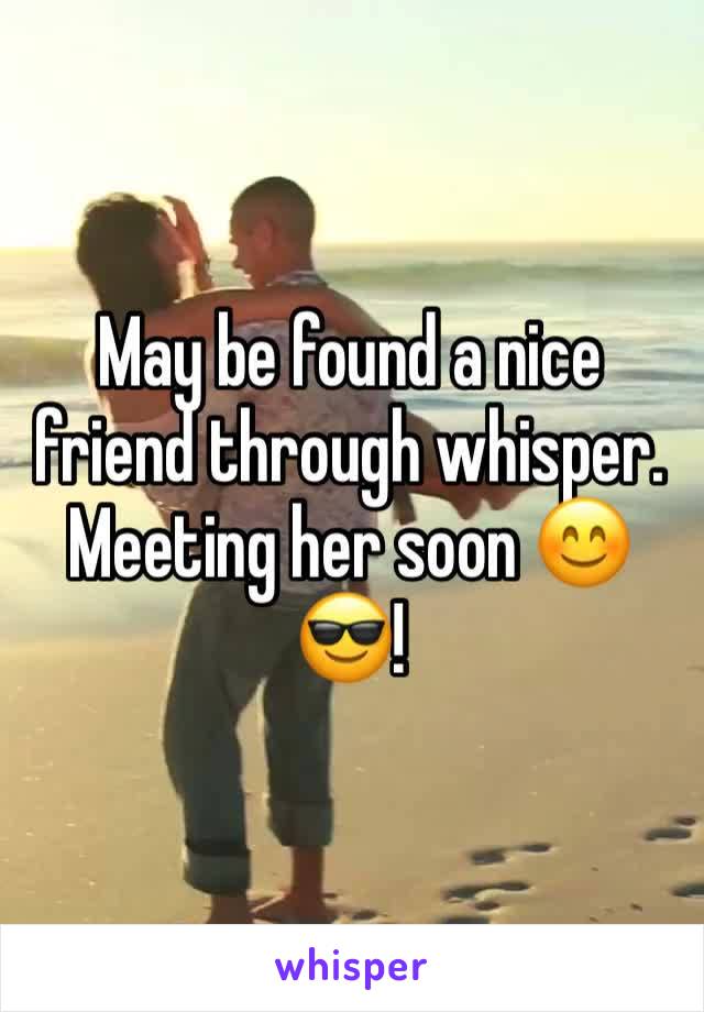 May be found a nice friend through whisper. Meeting her soon 😊😎!