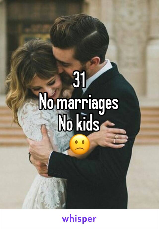 31
No marriages
No kids
🙁