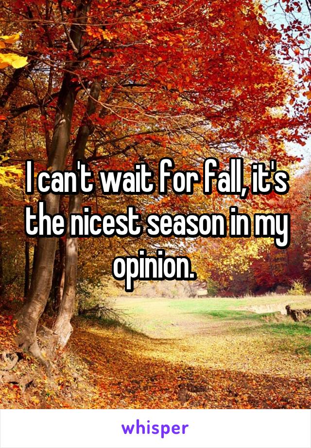 I can't wait for fall, it's the nicest season in my opinion. 