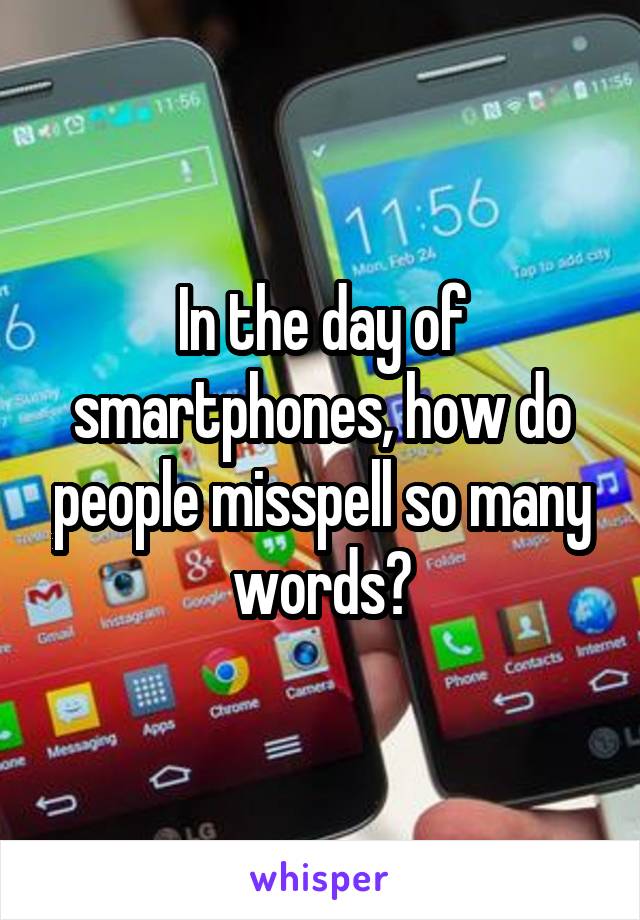 In the day of smartphones, how do people misspell so many words?