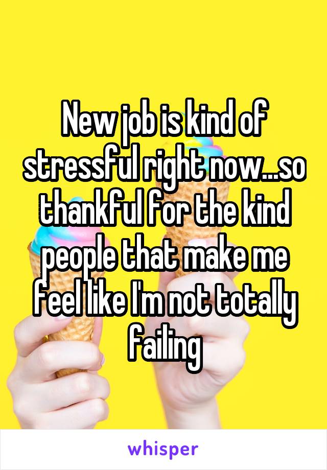 New job is kind of stressful right now...so thankful for the kind people that make me feel like I'm not totally failing