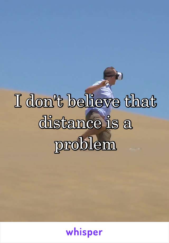 I don't believe that distance is a problem