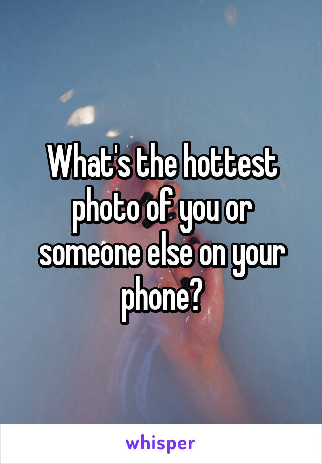 What's the hottest photo of you or someone else on your phone?