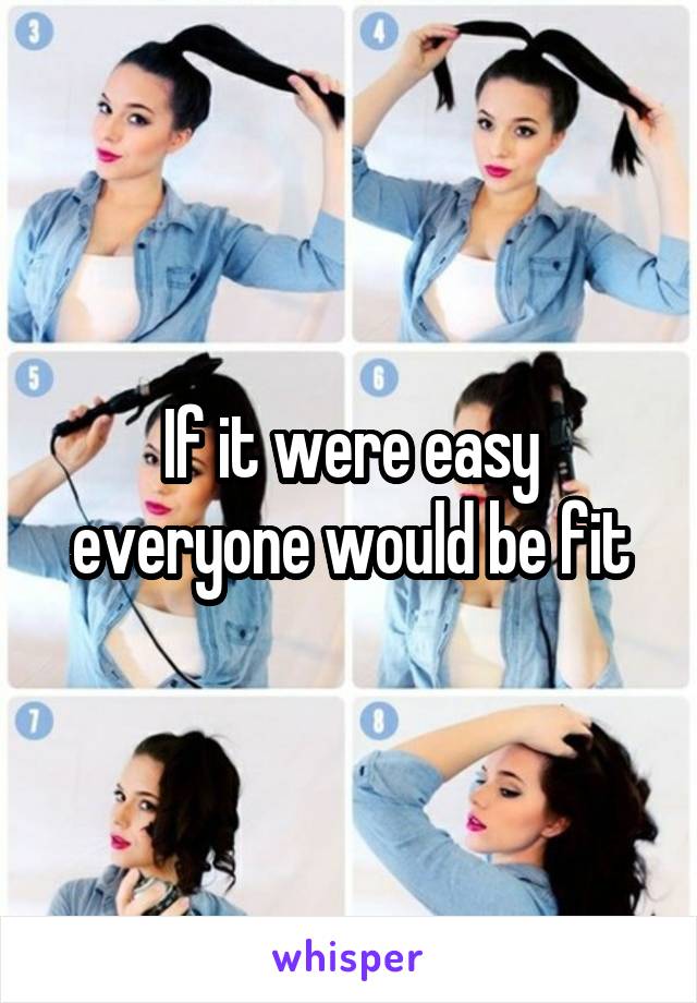 If it were easy everyone would be fit