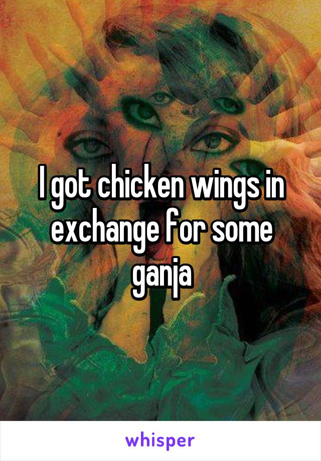 I got chicken wings in exchange for some ganja