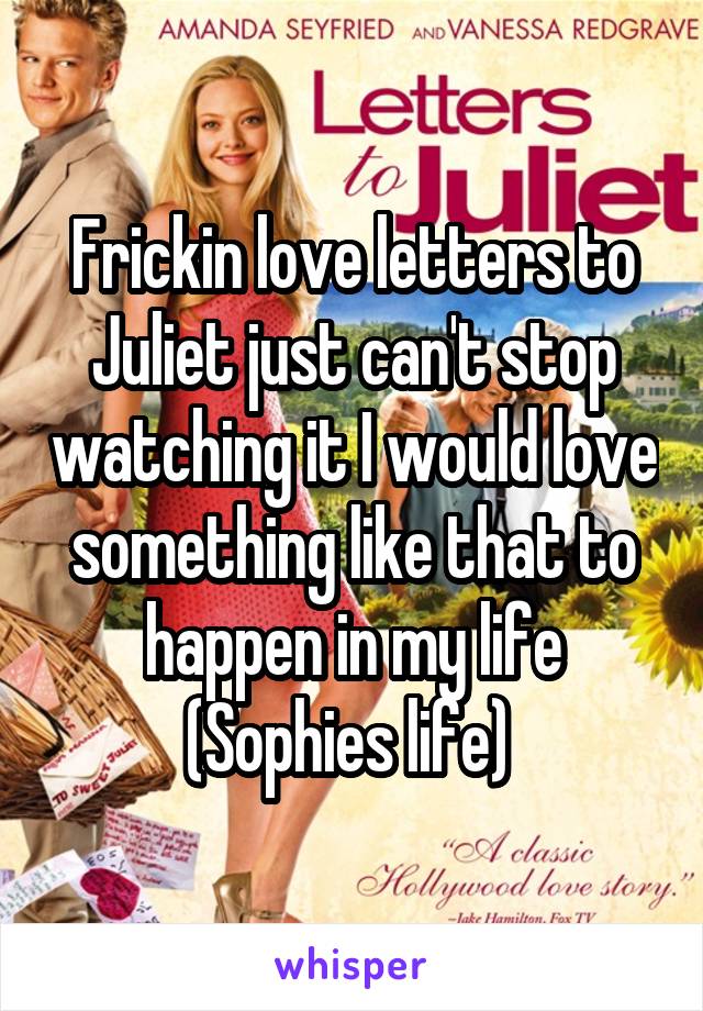 Frickin love letters to Juliet just can't stop watching it I would love something like that to happen in my life (Sophies life) 