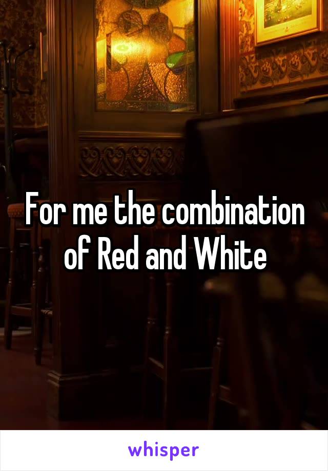 For me the combination of Red and White