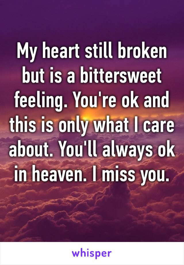 My heart still broken but is a bittersweet feeling. You're ok and this is only what I care about. You'll always ok in heaven. I miss you.‬