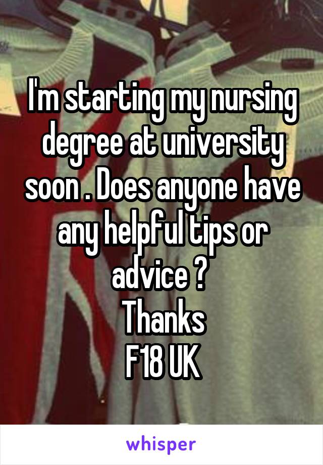 I'm starting my nursing degree at university soon . Does anyone have any helpful tips or advice ? 
Thanks
F18 UK