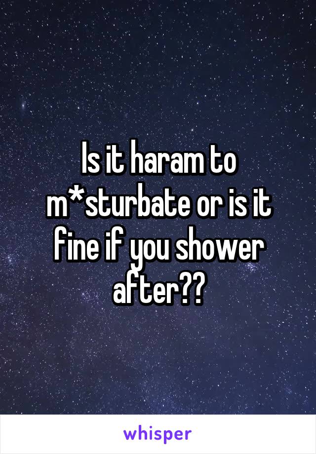 Is it haram to m*sturbate or is it fine if you shower after??