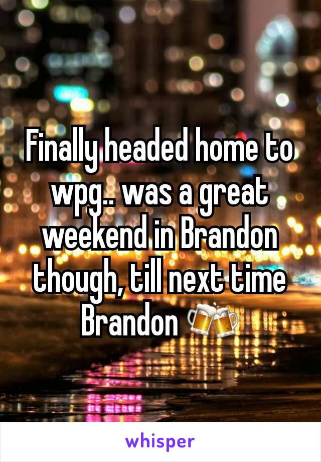 Finally headed home to wpg.. was a great weekend in Brandon though, till next time Brandon 🍻