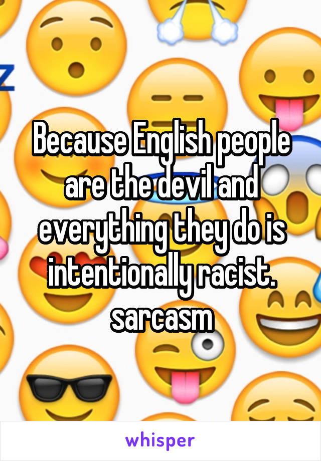 Because English people are the devil and everything they do is intentionally racist. \sarcasm