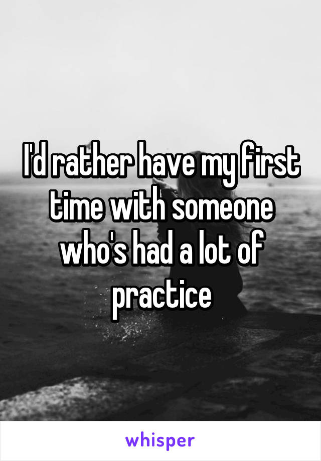 I'd rather have my first time with someone who's had a lot of practice