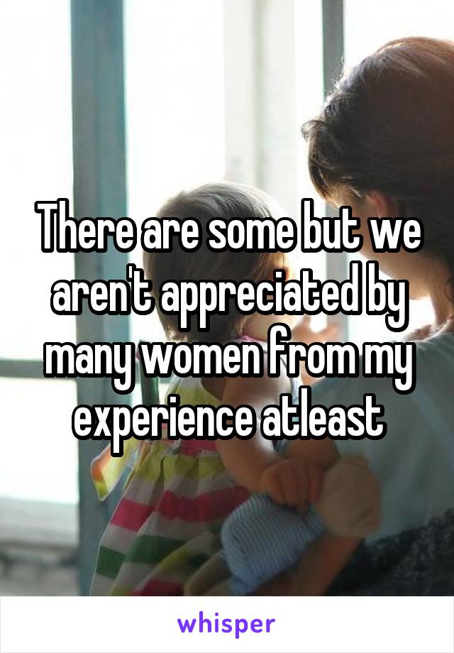 There are some but we aren't appreciated by many women from my experience atleast