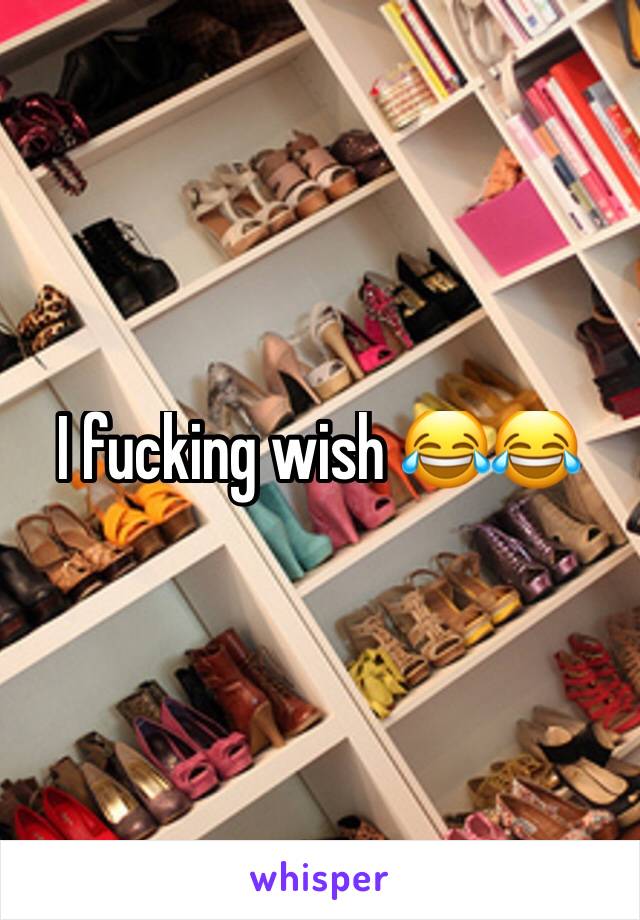 I fucking wish 😂😂