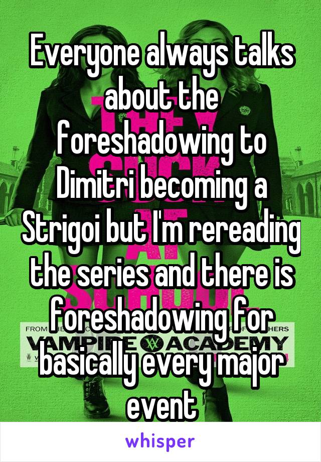 Everyone always talks about the foreshadowing to Dimitri becoming a Strigoi but I'm rereading the series and there is foreshadowing for basically every major event