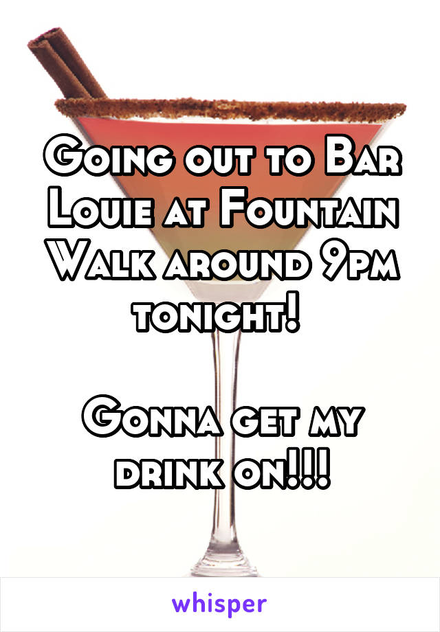 Going out to Bar Louie at Fountain Walk around 9pm tonight! 

Gonna get my drink on!!!