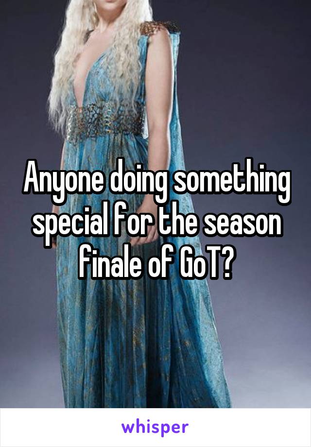 Anyone doing something special for the season finale of GoT?