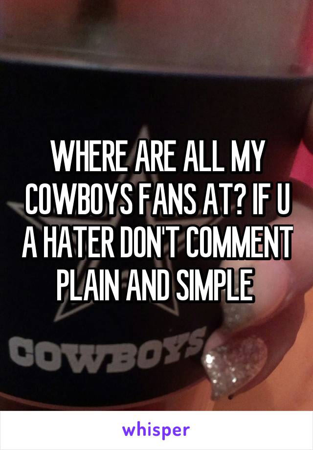 WHERE ARE ALL MY COWBOYS FANS AT? IF U A HATER DON'T COMMENT PLAIN AND SIMPLE 