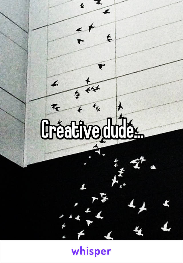 Creative dude...