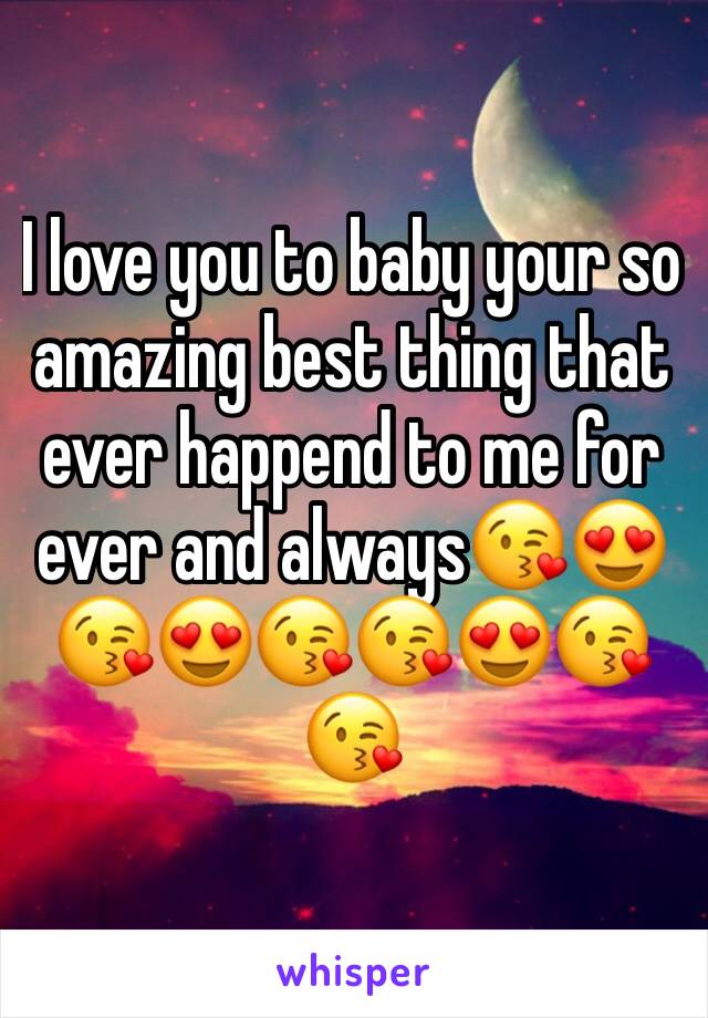 I love you to baby your so amazing best thing that ever happend to me for ever and always😘😍😘😍😘😘😍😘😘