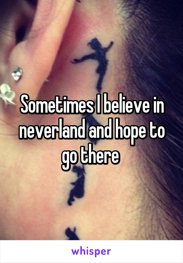 Sometimes I believe in neverland and hope to go there 