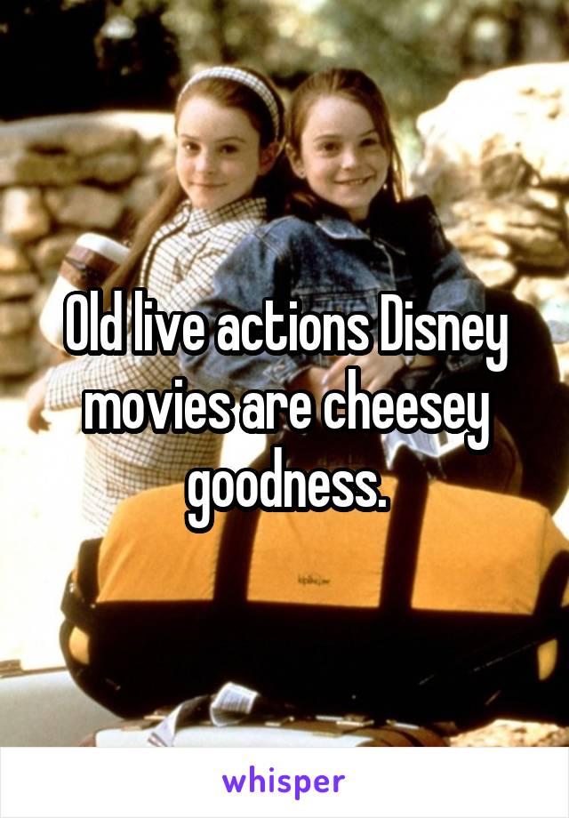 Old live actions Disney movies are cheesey goodness.