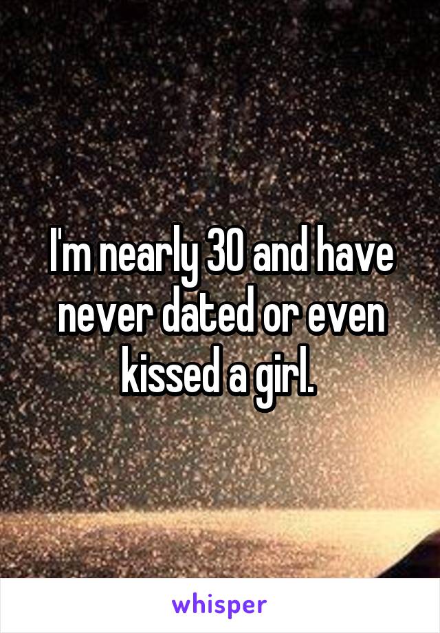 I'm nearly 30 and have never dated or even kissed a girl. 