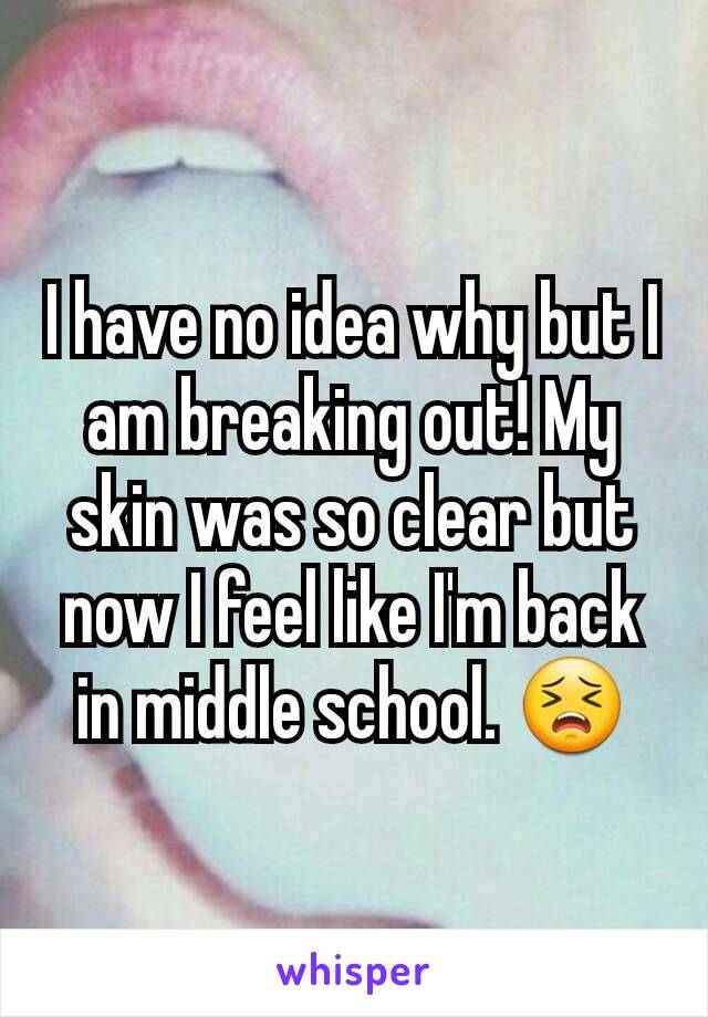 I have no idea why but I am breaking out! My skin was so clear but now I feel like I'm back in middle school. 😣