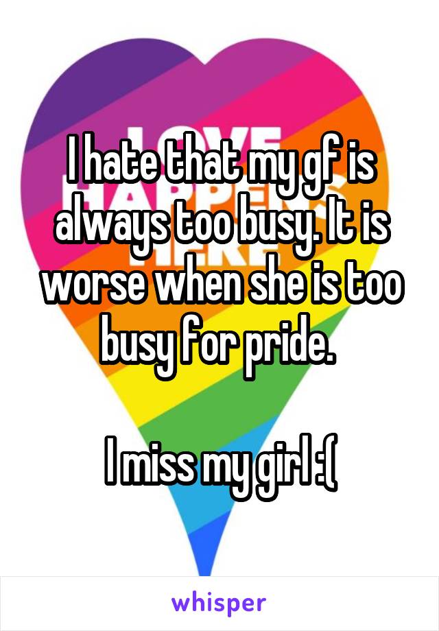 I hate that my gf is always too busy. It is worse when she is too busy for pride. 

I miss my girl :(