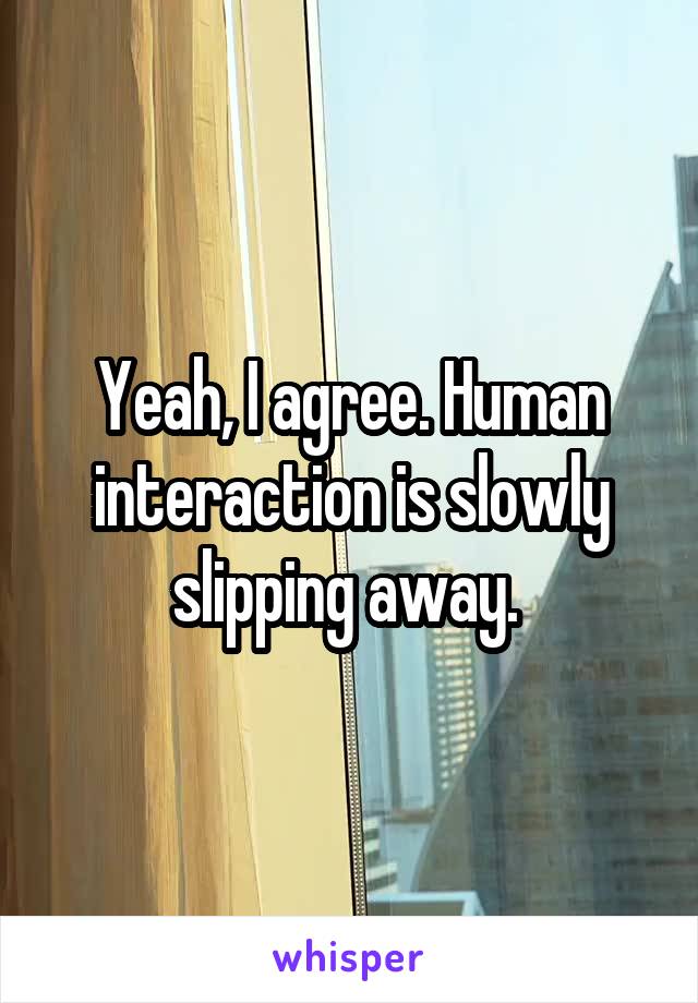 Yeah, I agree. Human interaction is slowly slipping away. 