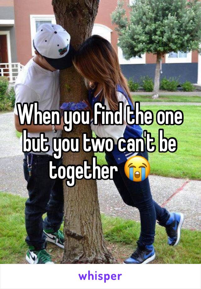 When you find the one but you two can't be together 😭