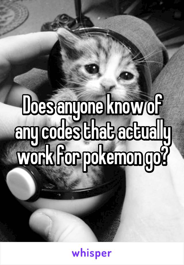 Does anyone know of any codes that actually work for pokemon go?