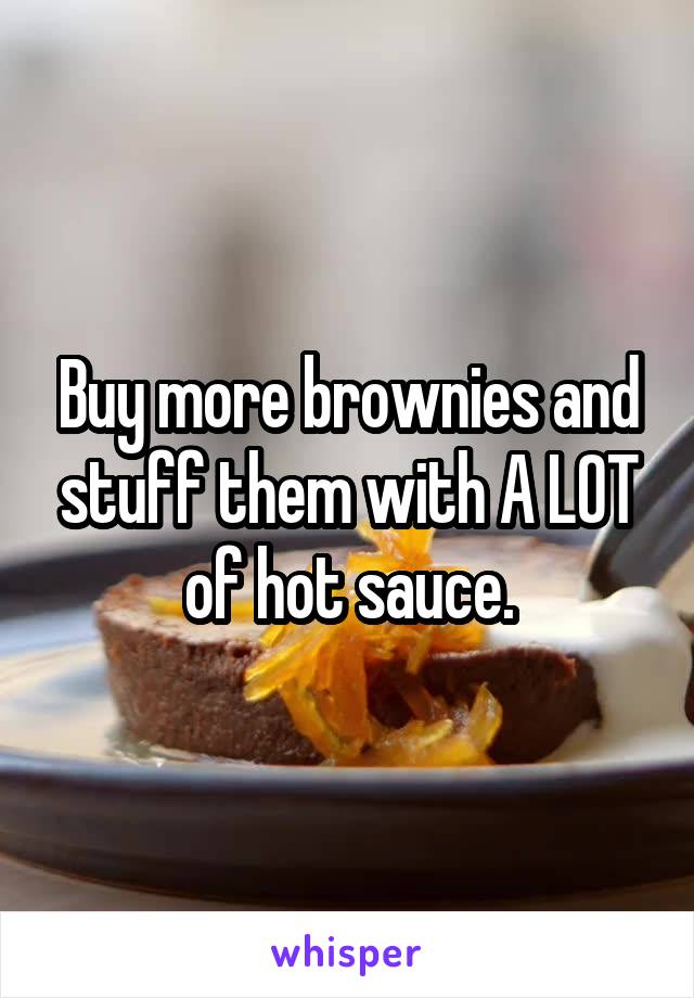 Buy more brownies and stuff them with A LOT of hot sauce.