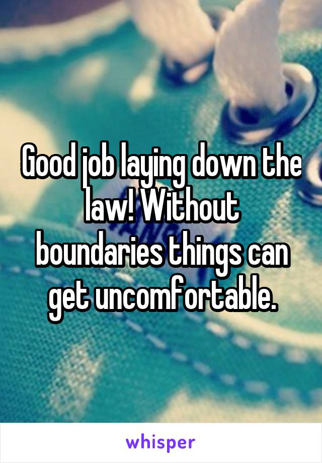 Good job laying down the law! Without boundaries things can get uncomfortable.