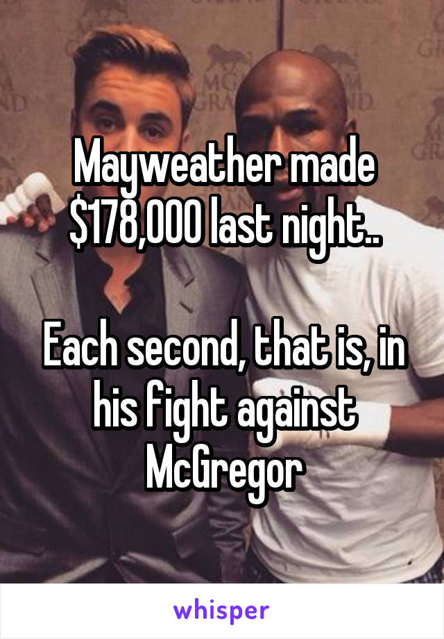 Mayweather made $178,000 last night..

Each second, that is, in his fight against McGregor