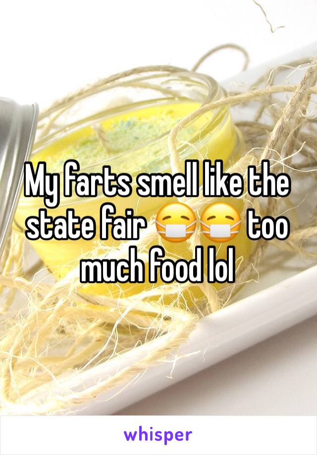 My farts smell like the state fair 😷😷 too much food lol 