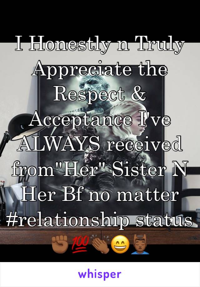 I Honestly n Truly Appreciate the Respect & Acceptance I've ALWAYS received from"Her" Sister N Her Bf no matter
#relationship status
✊🏾💯👏🏾😄💆🏾‍♂️ 