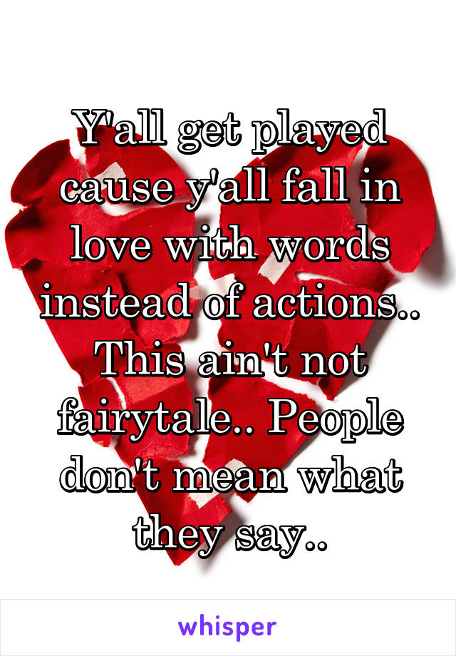 Y'all get played cause y'all fall in love with words instead of actions.. This ain't not fairytale.. People don't mean what they say..