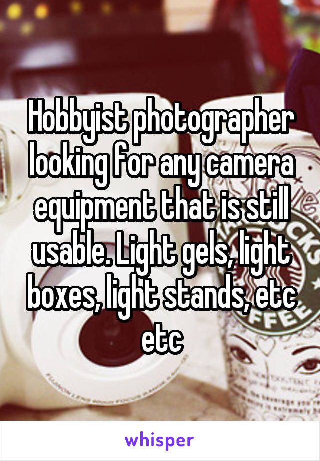 Hobbyist photographer looking for any camera equipment that is still usable. Light gels, light boxes, light stands, etc etc